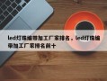 led灯珠编带加工厂家排名，led灯珠编带加工厂家排名前十