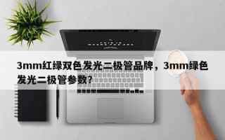 3mm红绿双色发光二极管品牌，3mm绿色发光二极管参数？