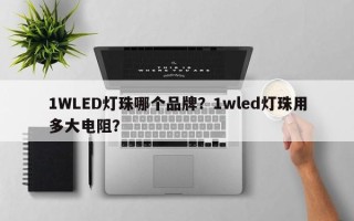 1WLED灯珠哪个品牌？1wled灯珠用多大电阻？