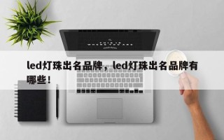 led灯珠出名品牌，led灯珠出名品牌有哪些！