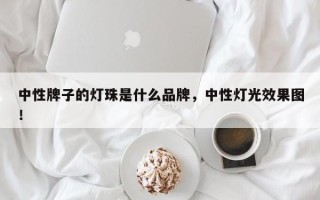 中性牌子的灯珠是什么品牌，中性灯光效果图！