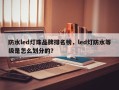 防水led灯珠品牌排名榜，led灯防水等级是怎么划分的？