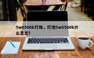 5w6500k灯珠，灯泡5w6500k什么意思？