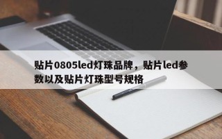 贴片0805led灯珠品牌，贴片led参数以及贴片灯珠型号规格