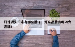 灯珠源头厂家有哪些牌子，灯珠品牌有哪四大品牌！