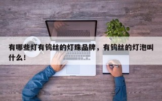 有哪些灯有钨丝的灯珠品牌，有钨丝的灯泡叫什么！