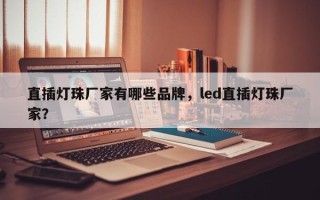 直插灯珠厂家有哪些品牌，led直插灯珠厂家？