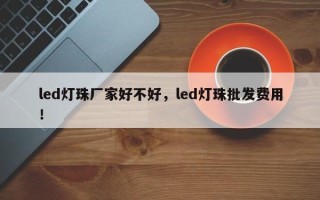 led灯珠厂家好不好，led灯珠批发费用！