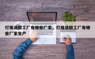 灯珠滴胶工厂有哪些厂家，灯珠滴胶工厂有哪些厂家生产