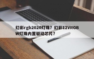 幻彩rgb2020灯珠？幻彩12VRGBW灯珠内置驱动芯片？