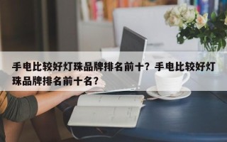 手电比较好灯珠品牌排名前十？手电比较好灯珠品牌排名前十名？