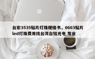 台宏3535贴片灯珠规格书，0603贴片led灯珠费用找台湾台铭光电 专业