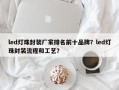 led灯珠封装厂家排名前十品牌？led灯珠封装流程和工艺？