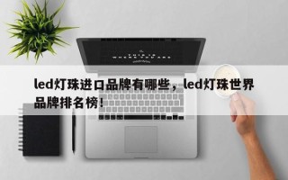 led灯珠进口品牌有哪些，led灯珠世界品牌排名榜！