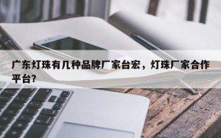 广东灯珠有几种品牌厂家台宏，灯珠厂家合作平台？