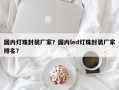 国内灯珠封装厂家？国内led灯珠封装厂家排名？