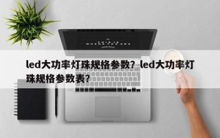 led大功率灯珠规格参数？led大功率灯珠规格参数表？
