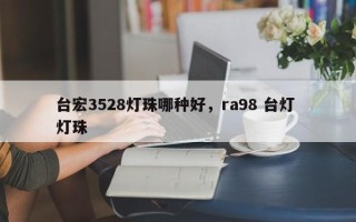 台宏3528灯珠哪种好，ra98 台灯 灯珠