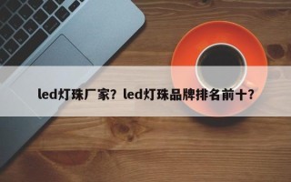 led灯珠厂家？led灯珠品牌排名前十？