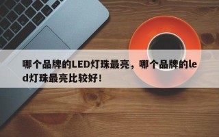 哪个品牌的LED灯珠最亮，哪个品牌的led灯珠最亮比较好！