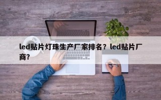 led贴片灯珠生产厂家排名？led贴片厂商？