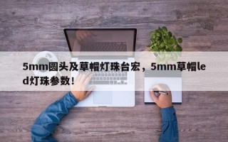 5mm圆头及草帽灯珠台宏，5mm草帽led灯珠参数！