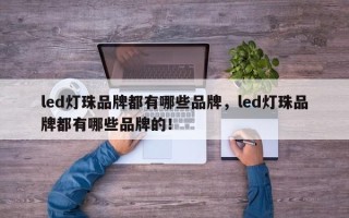 led灯珠品牌都有哪些品牌，led灯珠品牌都有哪些品牌的！