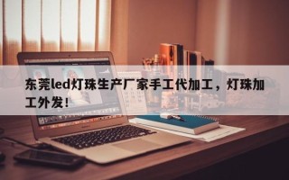 东莞led灯珠生产厂家手工代加工，灯珠加工外发！