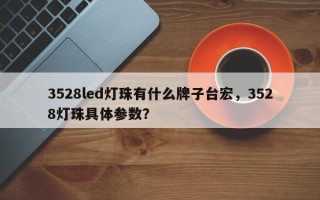 3528led灯珠有什么牌子台宏，3528灯珠具体参数？