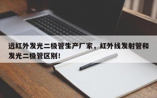 远红外发光二极管生产厂家，红外线发射管和发光二极管区别！