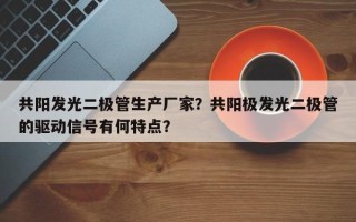 共阳发光二极管生产厂家？共阳极发光二极管的驱动信号有何特点？