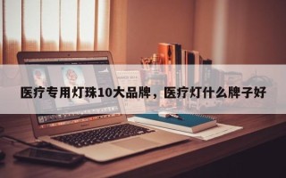 医疗专用灯珠10大品牌，医疗灯什么牌子好