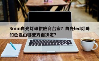 3mm白光灯珠供应商台宏？白光led灯珠的色温由哪些方面决定？