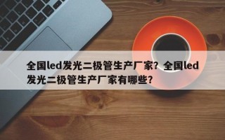 全国led发光二极管生产厂家？全国led发光二极管生产厂家有哪些？