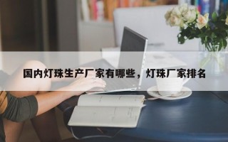 国内灯珠生产厂家有哪些，灯珠厂家排名
