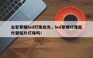 台宏草帽led灯珠白光，led草帽灯珠能代替贴片灯珠吗！