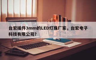 台宏插件3mm的LED灯珠厂家，台宏电子科技有限公司？