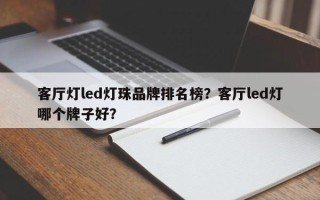 客厅灯led灯珠品牌排名榜？客厅led灯哪个牌子好？