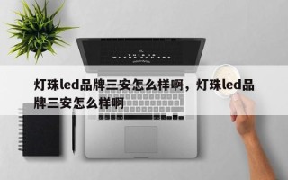 灯珠led品牌三安怎么样啊，灯珠led品牌三安怎么样啊