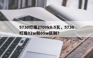 5730灯珠2700k0.5瓦，5730灯珠02w和05w区别？