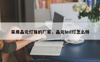 采用晶元灯珠的厂家，晶元led灯怎么样