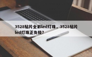 3528贴片全彩led灯珠，3528贴片led灯珠正负极？