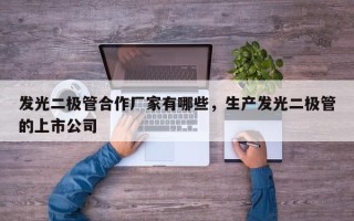 发光二极管合作厂家有哪些，生产发光二极管的上市公司