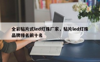 全彩贴片式led灯珠厂家，贴片led灯珠品牌排名前十名