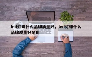 led灯珠什么品牌质量好，led灯珠什么品牌质量好耐用