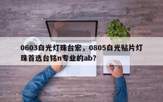 0603白光灯珠台宏，0805白光贴片灯珠首选台铭n专业的ab？