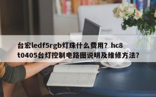 台宏ledf5rgb灯珠什么费用？hc8t0405台灯控制电路图说明及维修方法？