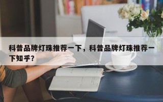 科普品牌灯珠推荐一下，科普品牌灯珠推荐一下知乎？
