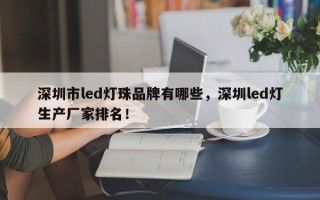 深圳市led灯珠品牌有哪些，深圳led灯生产厂家排名！