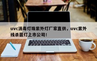 uvc消毒灯珠紫外灯厂家直供，uvc紫外线杀菌灯上市公司！